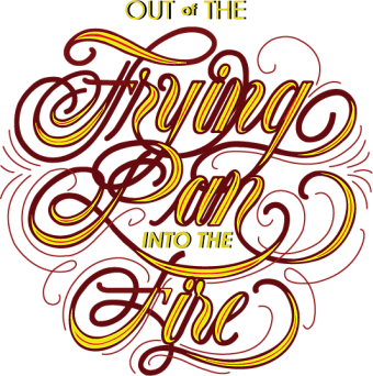 Frying Pan in the Fire